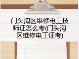 门头沟区维修电工技师证怎么考(门头沟区维修电工证考)