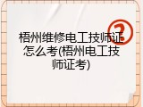 梧州维修电工技师证怎么考(梧州电工技师证考)