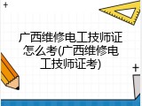广西维修电工技师证怎么考(广西维修电工技师证考)