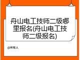 舟山电工技师二级哪里报名(舟山电工技师二级报名)