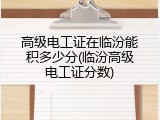 高级电工证在临汾能积多少分(临汾高级电工证分数)