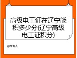 高级电工证在辽宁能积多少分(辽宁高级电工证积分)
