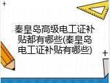 秦皇岛高级电工证补贴都有哪些(秦皇岛电工证补贴有哪些)