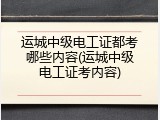 运城中级电工证都考哪些内容(运城中级电工证考内容)