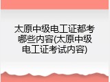 太原中级电工证都考哪些内容(太原中级电工证考试内容)