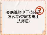 娄底维修电工技师证怎么考(娄底考电工技师证)