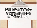 忻州中级电工证都考哪些内容(忻州中级电工证考试内容)