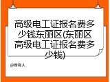 高级电工证报名费多少钱东丽区(东丽区高级电工证报名费多少钱)