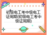 初级电工考中级电工证周期(初级电工考中级证周期)