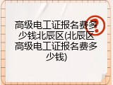 高级电工证报名费多少钱北辰区(北辰区高级电工证报名费多少钱)
