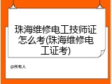 珠海维修电工技师证怎么考(珠海维修电工证考)