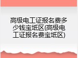 高级电工证报名费多少钱宝坻区(高级电工证报名费宝坻区)