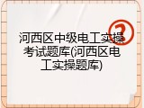 河西区中级电工实操考试题库(河西区电工实操题库)