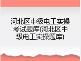 河北区中级电工实操考试题库(河北区中级电工实操题库)