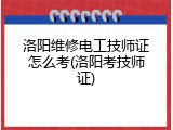 洛阳维修电工技师证怎么考(洛阳考技师证)