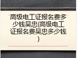 高级电工证报名费多少钱吴忠(高级电工证报名费吴忠多少钱)