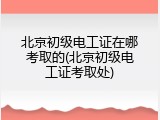 北京初级电工证在哪考取的(北京初级电工证考取处)