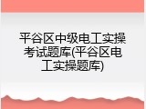 平谷区中级电工实操考试题库(平谷区电工实操题库)