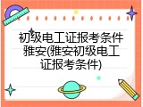 初级电工证报考条件雅安(雅安初级电工证报考条件)