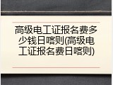 高级电工证报名费多少钱日喀则(高级电工证报名费日喀则)
