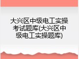 大兴区中级电工实操考试题库(大兴区中级电工实操题库)