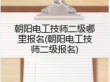 朝阳电工技师二级哪里报名(朝阳电工技师二级报名)
