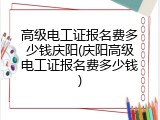 高级电工证报名费多少钱庆阳(庆阳高级电工证报名费多少钱)