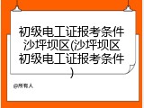 初级电工证报考条件沙坪坝区(沙坪坝区初级电工证报考条件)