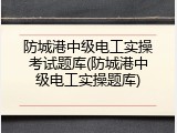 防城港中级电工实操考试题库(防城港中级电工实操题库)
