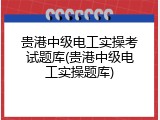 贵港中级电工实操考试题库(贵港中级电工实操题库)