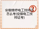 安徽维修电工技师证怎么考(安徽电工技师证考)