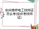 安庆维修电工技师证怎么考(安庆考技师证)