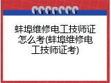 蚌埠维修电工技师证怎么考(蚌埠维修电工技师证考)