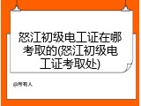 怒江初级电工证在哪考取的(怒江初级电工证考取处)