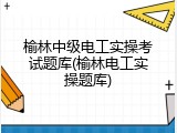 榆林中级电工实操考试题库(榆林电工实操题库)