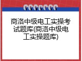 商洛中级电工实操考试题库(商洛中级电工实操题库)