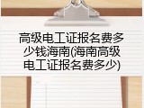高级电工证报名费多少钱海南(海南高级电工证报名费多少)