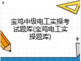 宝鸡中级电工实操考试题库(宝鸡电工实操题库)