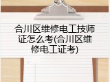 合川区维修电工技师证怎么考(合川区维修电工证考)