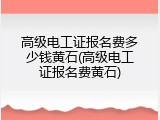 高级电工证报名费多少钱黄石(高级电工证报名费黄石)