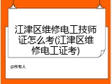 江津区维修电工技师证怎么考(江津区维修电工证考)