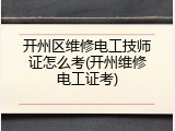 开州区维修电工技师证怎么考(开州维修电工证考)
