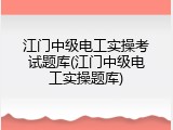 江门中级电工实操考试题库(江门中级电工实操题库)