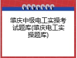 肇庆中级电工实操考试题库(肇庆电工实操题库)