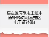 嘉定区高级电工证申请补贴政策(嘉定区电工证补贴)