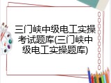 三门峡中级电工实操考试题库(三门峡中级电工实操题库)