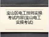 宝山区电工技师实操考试内容(宝山电工实操考试)