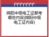 绵阳中级电工证都考哪些内容(绵阳中级电工证内容)
