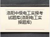 洛阳中级电工实操考试题库(洛阳电工实操题库)