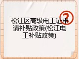 松江区高级电工证申请补贴政策(松江电工补贴政策)